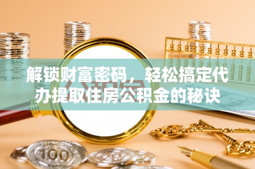永宁解锁财富密码，轻松搞定代办提取住房公积金的秘诀