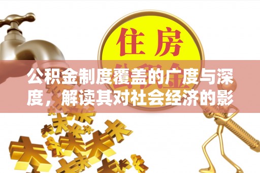 永宁公积金制度覆盖的广度与深度，解读其对社会经济的影响