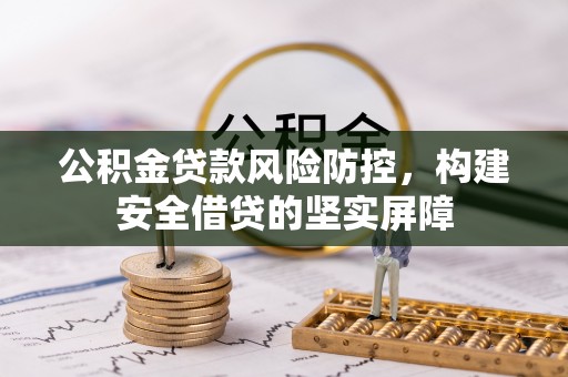 永宁公积金贷款风险防控，构建安全借贷的坚实屏障