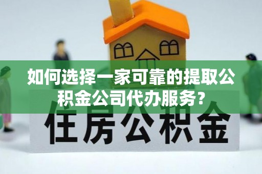 永宁如何选择一家可靠的提取公积金公司代办服务？
