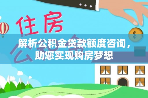 永宁解析公积金贷款额度咨询，助您实现购房梦想
