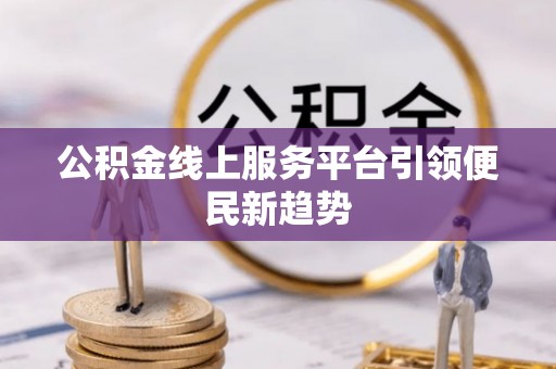 永宁公积金线上服务平台引领便民新趋势