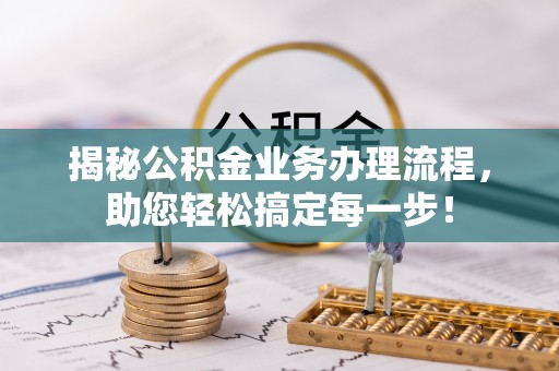 永宁揭秘公积金业务办理流程，助您轻松搞定每一步！