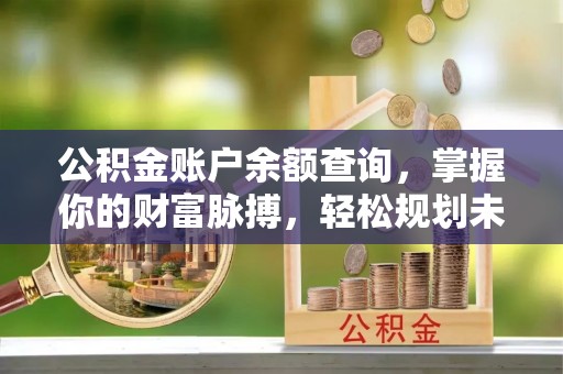 永宁公积金账户余额查询，掌握你的财富脉搏，轻松规划未来