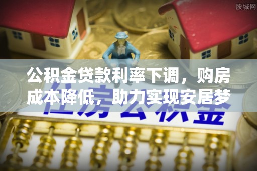 永宁公积金贷款利率下调，购房成本降低，助力实现安居梦