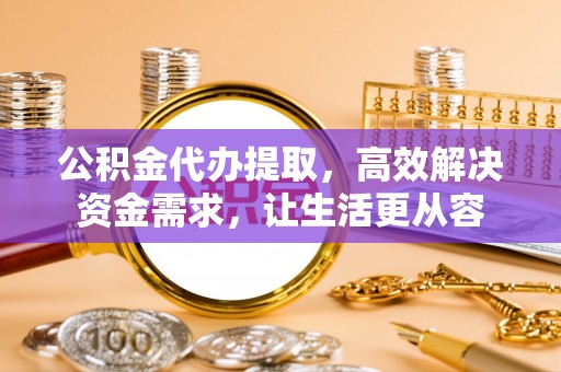 永宁公积金代办提取，高效解决资金需求，让生活更从容