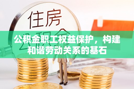 永宁公积金职工权益保护，构建和谐劳动关系的基石