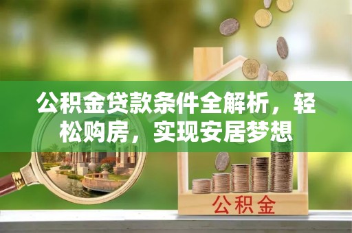 永宁公积金贷款条件全解析，轻松购房，实现安居梦想