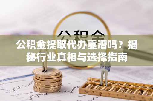 永宁公积金提取代办靠谱吗？揭秘行业真相与选择指南