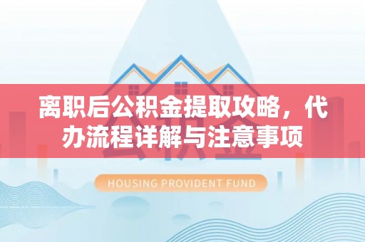 永宁离职后公积金提取攻略，代办流程详解与注意事项