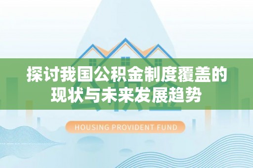 永宁探讨我国公积金制度覆盖的现状与未来发展趋势