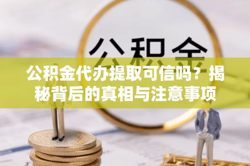 永宁公积金代办提取可信吗？揭秘背后的真相与注意事项