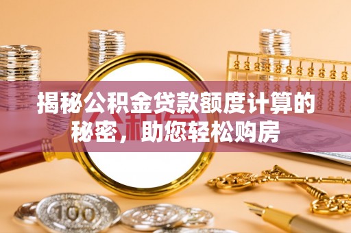 永宁揭秘公积金贷款额度计算的秘密，助您轻松购房