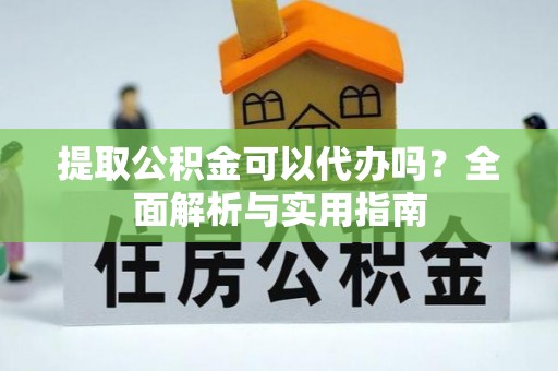 永宁提取公积金可以代办吗？全面解析与实用指南