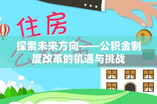 永宁探索未来方向——公积金制度改革的机遇与挑战