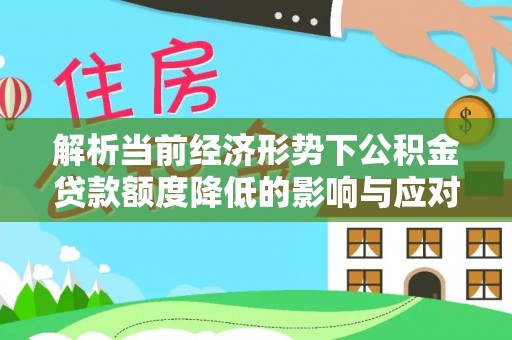 永宁解析当前经济形势下公积金贷款额度降低的影响与应对策略