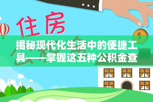 永宁揭秘现代化生活中的便捷工具——掌握这五种公积金查询方式让你省心又省力