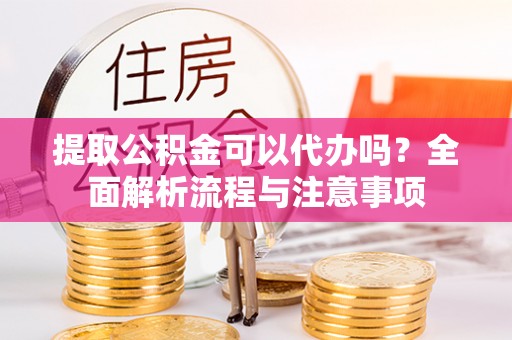 永宁提取公积金可以代办吗？全面解析流程与注意事项