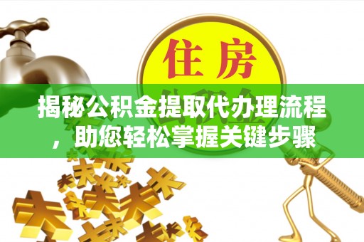 永宁揭秘公积金提取代办理流程，助您轻松掌握关键步骤