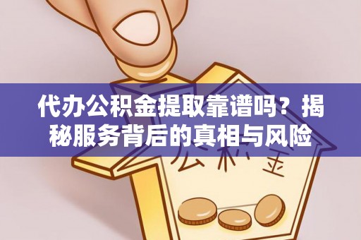 永宁代办公积金提取靠谱吗？揭秘服务背后的真相与风险