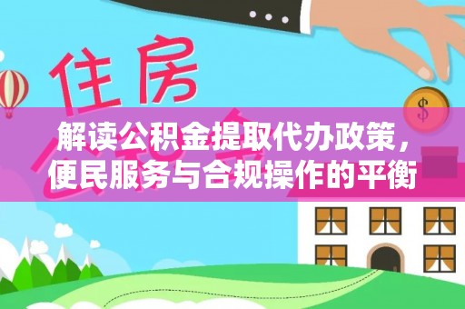 永宁解读公积金提取代办政策，便民服务与合规操作的平衡之道