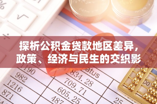永宁探析公积金贷款地区差异，政策、经济与民生的交织影响
