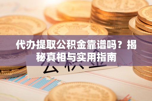 永宁代办提取公积金靠谱吗？揭秘真相与实用指南