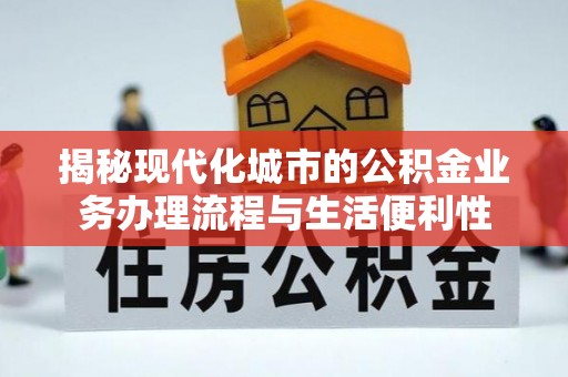 永宁揭秘现代化城市的公积金业务办理流程与生活便利性