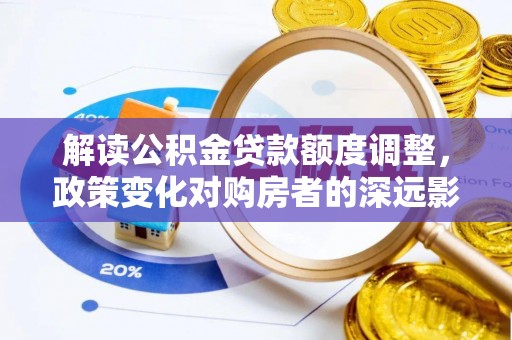 永宁解读公积金贷款额度调整，政策变化对购房者的深远影响