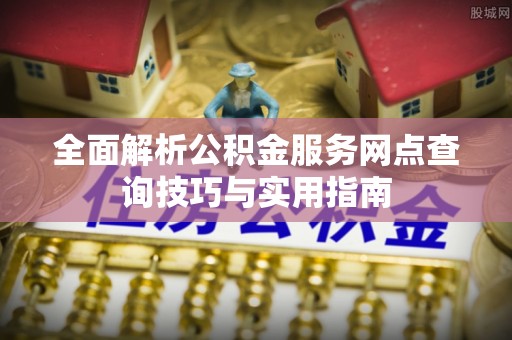 永宁全面解析公积金服务网点查询技巧与实用指南