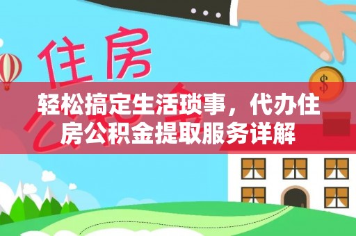 永宁轻松搞定生活琐事，代办住房公积金提取服务详解