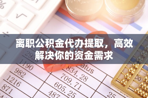 永宁离职公积金代办提取，高效解决你的资金需求