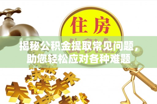 永宁揭秘公积金提取常见问题，助您轻松应对各种难题