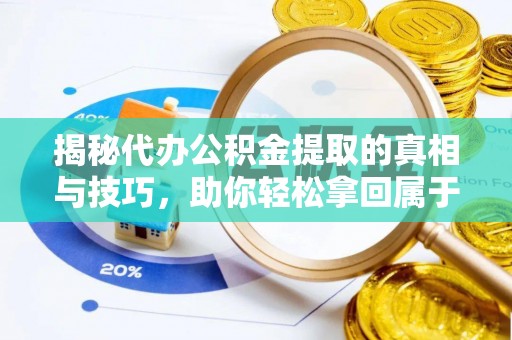 永宁揭秘代办公积金提取的真相与技巧，助你轻松拿回属于你的钱