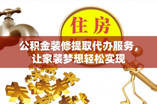 永宁公积金装修提取代办服务，让家装梦想轻松实现