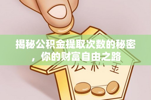 永宁揭秘公积金提取次数的秘密，你的财富自由之路