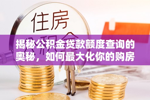永宁揭秘公积金贷款额度查询的奥秘，如何最大化你的购房资金
