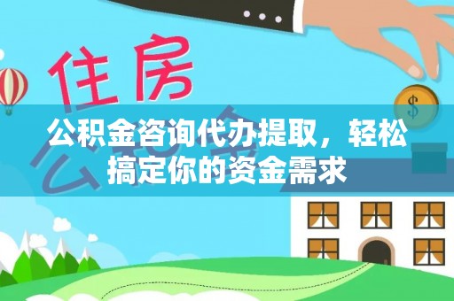 永宁公积金咨询代办提取，轻松搞定你的资金需求