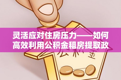 永宁灵活应对住房压力——如何高效利用公积金租房提取政策