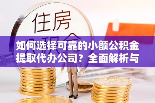 永宁如何选择可靠的小额公积金提取代办公司？全面解析与实用指南