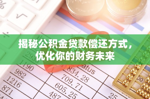 永宁揭秘公积金贷款偿还方式，优化你的财务未来