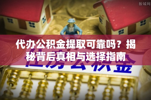 永宁代办公积金提取可靠吗？揭秘背后真相与选择指南