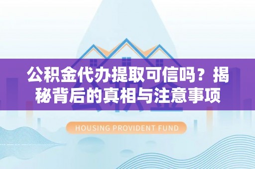 永宁公积金代办提取可信吗？揭秘背后的真相与注意事项