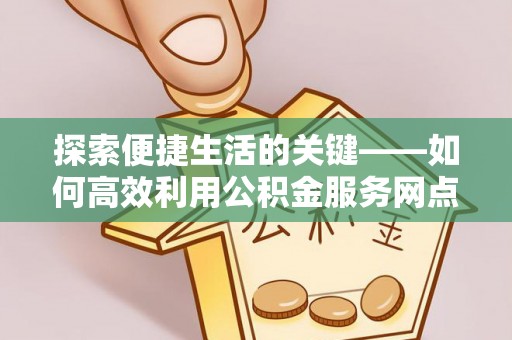 永宁探索便捷生活的关键——如何高效利用公积金服务网点查询功能