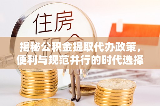 永宁揭秘公积金提取代办政策，便利与规范并行的时代选择