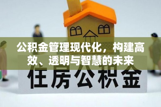 永宁公积金管理现代化，构建高效、透明与智慧的未来