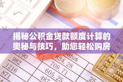 永宁揭秘公积金贷款额度计算的奥秘与技巧，助您轻松购房