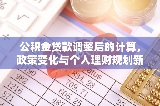 永宁公积金贷款调整后的计算，政策变化与个人理财规划新方向