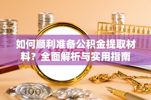 永宁如何顺利准备公积金提取材料？全面解析与实用指南