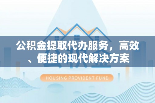 永宁公积金提取代办服务，高效、便捷的现代解决方案